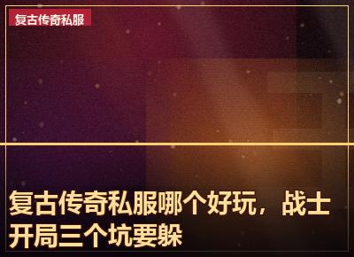 复古传奇私服哪个好玩，战士开局三个坑要躲