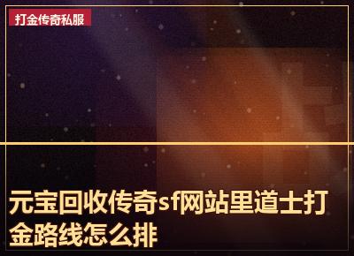 元宝回收传奇sf网站里道士打金路线怎么排
